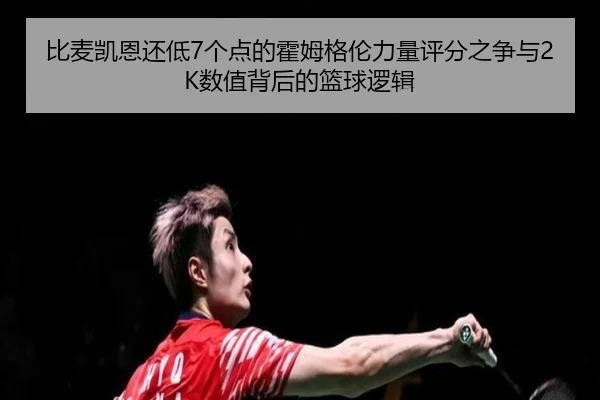 比麦凯恩还低7个点的霍姆格伦力量评分之争与2K数值背后的篮球逻辑