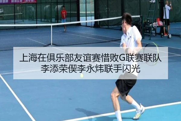 上海在俱乐部友谊赛惜败G联赛联队 李添荣偰李永炜联手闪光