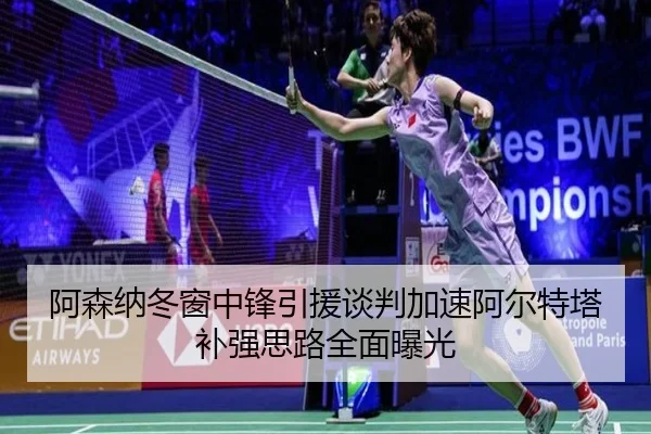阿森纳冬窗中锋引援谈判加速阿尔特塔补强思路全面曝光